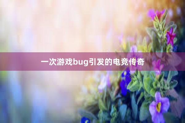 一次游戏bug引发的电竞传奇