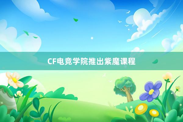 CF电竞学院推出紫魔课程