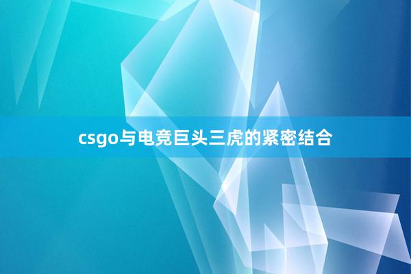 csgo与电竞巨头三虎的紧密结合