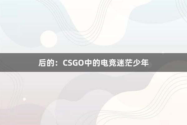 后的：CSGO中的电竞迷茫少年