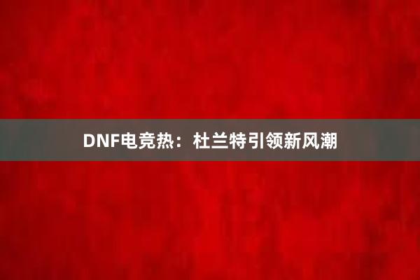 DNF电竞热：杜兰特引领新风潮