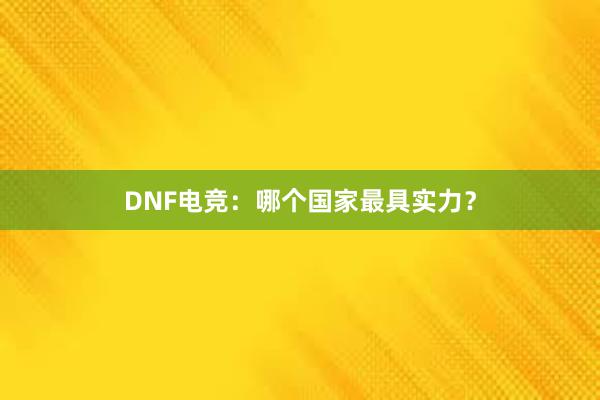 DNF电竞：哪个国家最具实力？