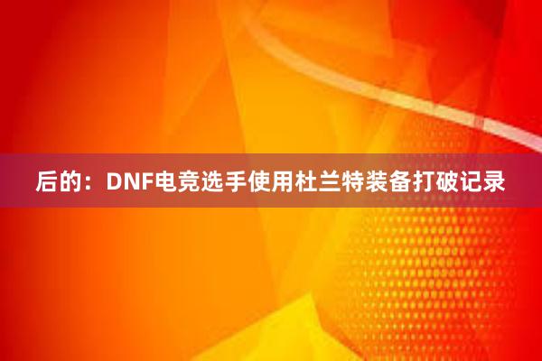 后的：DNF电竞选手使用杜兰特装备打破记录