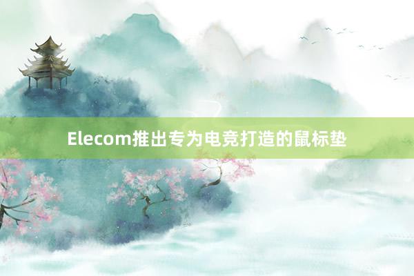 Elecom推出专为电竞打造的鼠标垫