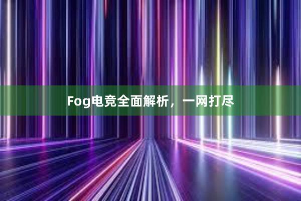 Fog电竞全面解析，一网打尽