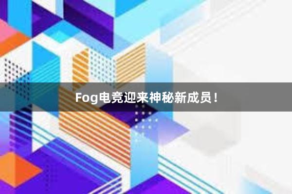 Fog电竞迎来神秘新成员！