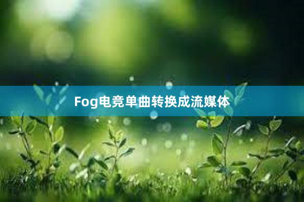 Fog电竞单曲转换成流媒体