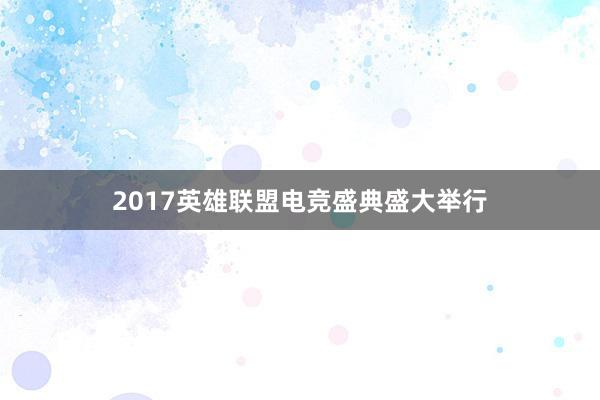 2017英雄联盟电竞盛典盛大举行