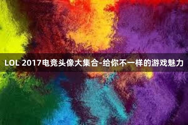 LOL 2017电竞头像大集合-给你不一样的游戏魅力