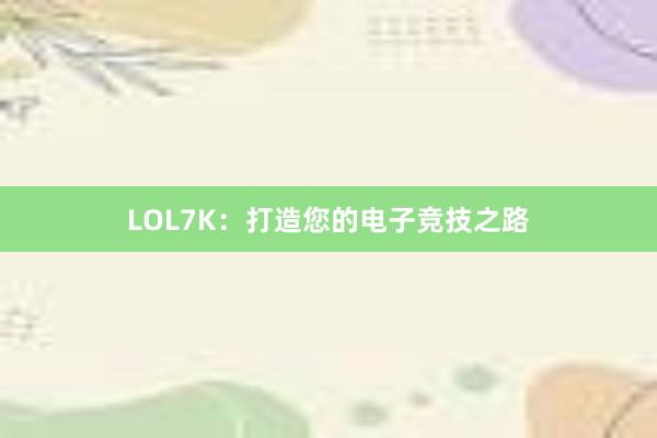 LOL7K：打造您的电子竞技之路