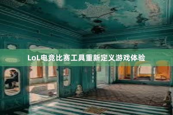 LoL电竞比赛工具重新定义游戏体验