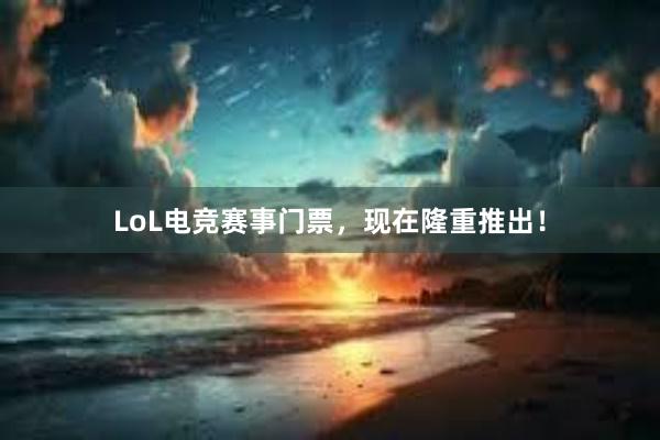 LoL电竞赛事门票，现在隆重推出！