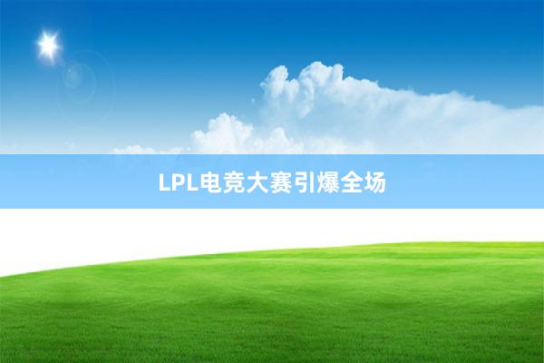 LPL电竞大赛引爆全场