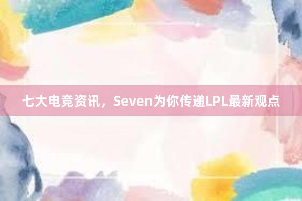 七大电竞资讯，Seven为你传递LPL最新观点