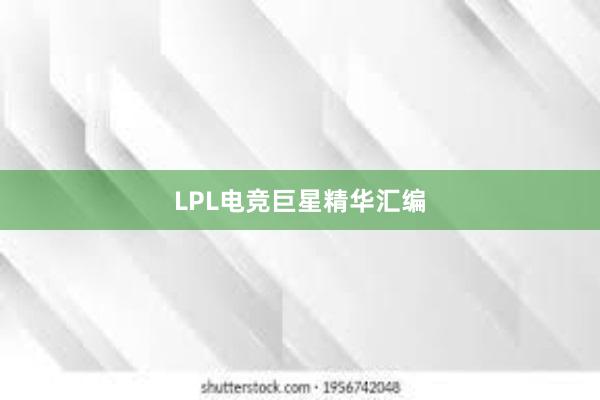 LPL电竞巨星精华汇编