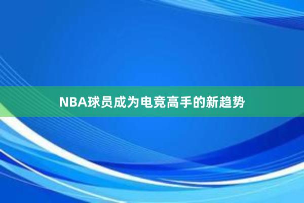 NBA球员成为电竞高手的新趋势