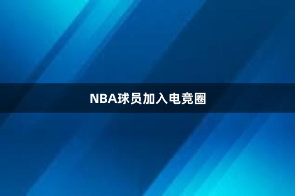 NBA球员加入电竞圈