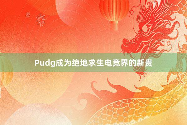 Pudg成为绝地求生电竞界的新贵