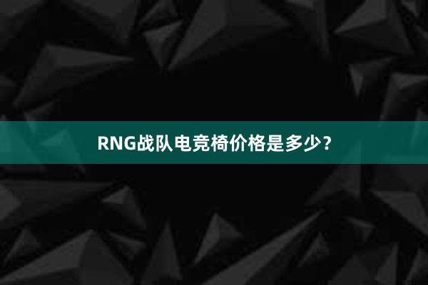 RNG战队电竞椅价格是多少？