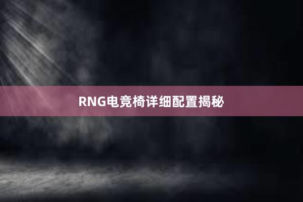 RNG电竞椅详细配置揭秘