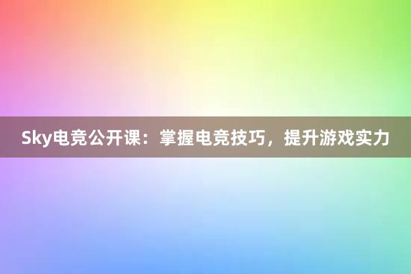 Sky电竞公开课：掌握电竞技巧，提升游戏实力