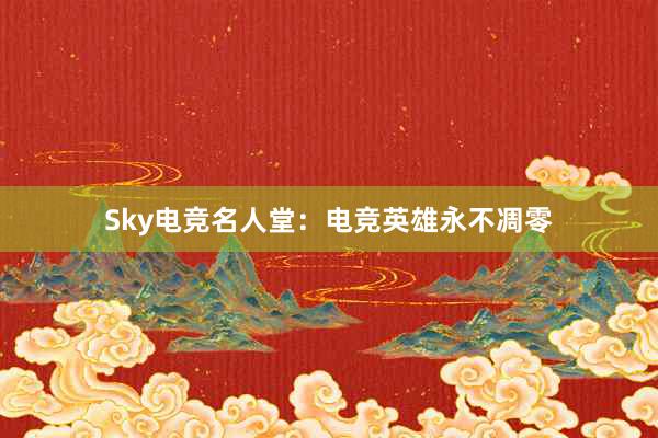 Sky电竞名人堂：电竞英雄永不凋零