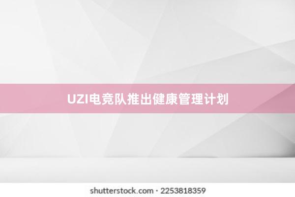 UZI电竞队推出健康管理计划