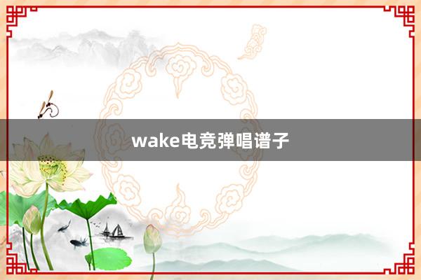 wake电竞弹唱谱子