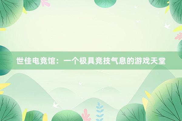 世佳电竞馆：一个极具竞技气息的游戏天堂