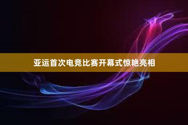 亚运首次电竞比赛开幕式惊艳亮相