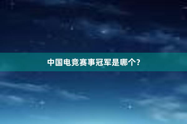 中国电竞赛事冠军是哪个？