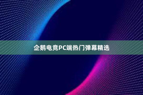 企鹅电竞PC端热门弹幕精选