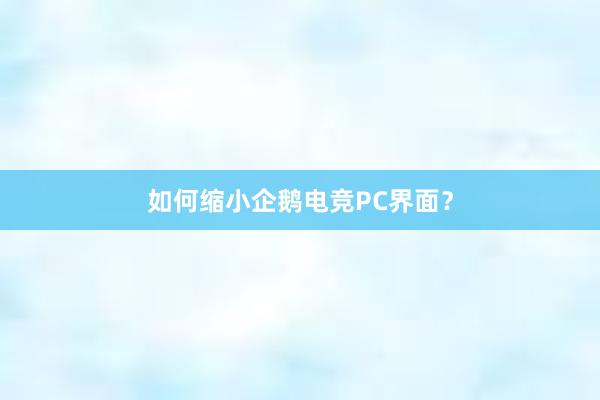 如何缩小企鹅电竞PC界面？