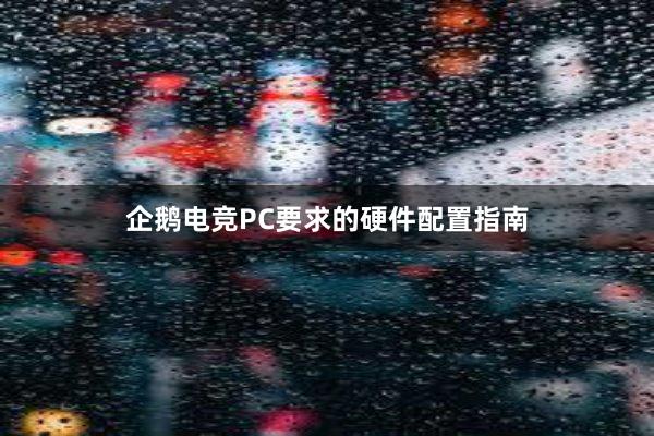 企鹅电竞PC要求的硬件配置指南