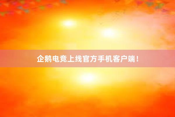 企鹅电竞上线官方手机客户端！