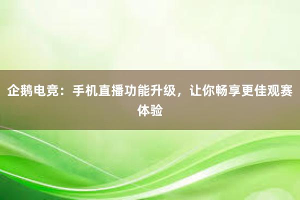 企鹅电竞：手机直播功能升级，让你畅享更佳观赛体验