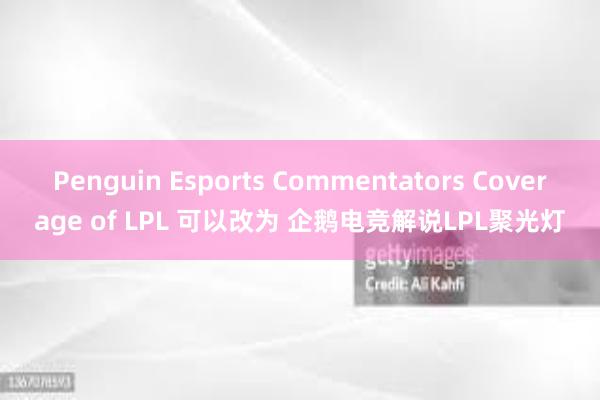 Penguin Esports Commentators Coverage of LPL 可以改为 企鹅电竞解说LPL聚光灯