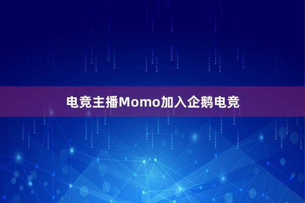 电竞主播Momo加入企鹅电竞