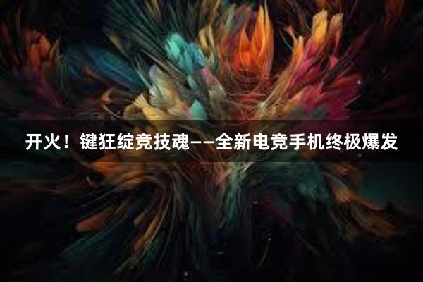 开火！键狂绽竞技魂——全新电竞手机终极爆发