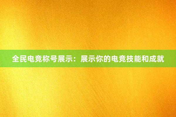 全民电竞称号展示：展示你的电竞技能和成就