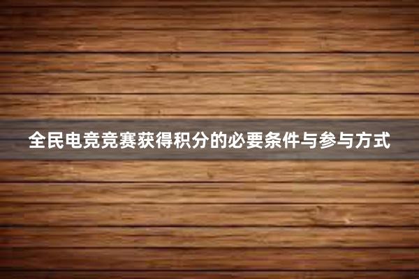 全民电竞竞赛获得积分的必要条件与参与方式