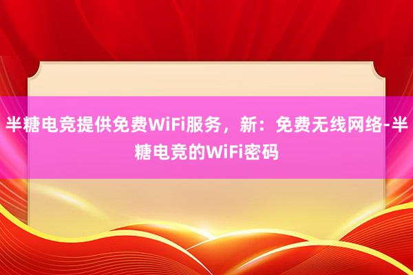 半糖电竞提供免费WiFi服务，新：免费无线网络-半糖电竞的WiFi密码