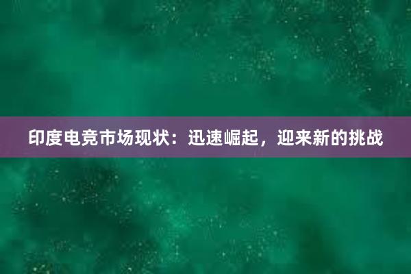 印度电竞市场现状：迅速崛起，迎来新的挑战