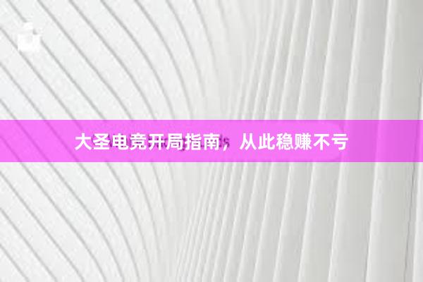 大圣电竞开局指南，从此稳赚不亏