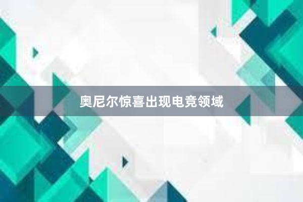 奥尼尔惊喜出现电竞领域