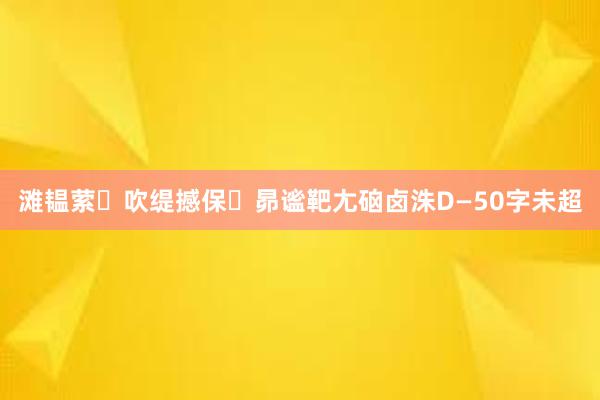 滩韫萦吹缇撼保昴谧靶尢硇卤洙D―50字未超