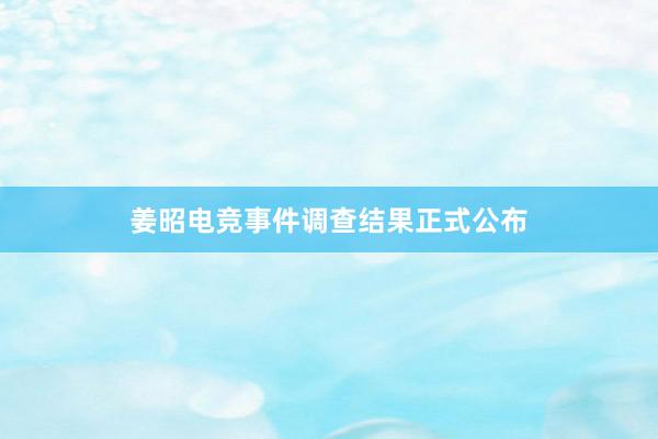 姜昭电竞事件调查结果正式公布