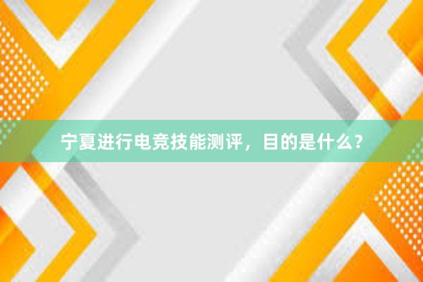 宁夏进行电竞技能测评，目的是什么？