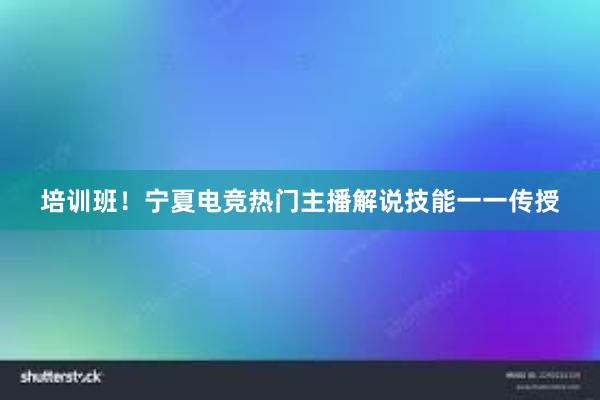 培训班！宁夏电竞热门主播解说技能一一传授