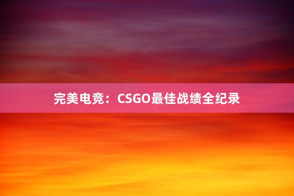 完美电竞：CSGO最佳战绩全纪录